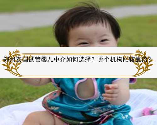 郑州泰国试管婴儿中介如何选择？哪个机构比较靠谱？