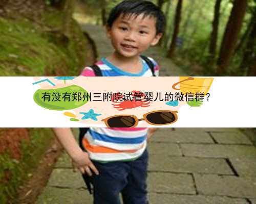 有没有郑州三附院试管婴儿的微信群？